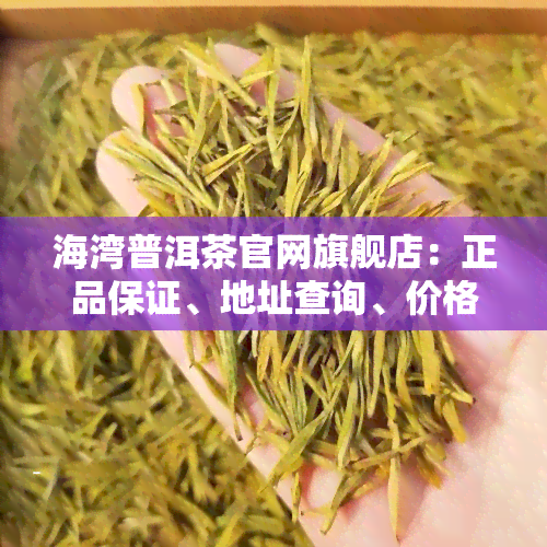 海湾普洱茶官网旗舰店：正品保证、地址查询、价格表一览，与您分享最新海湾茶业普洱论坛信息。