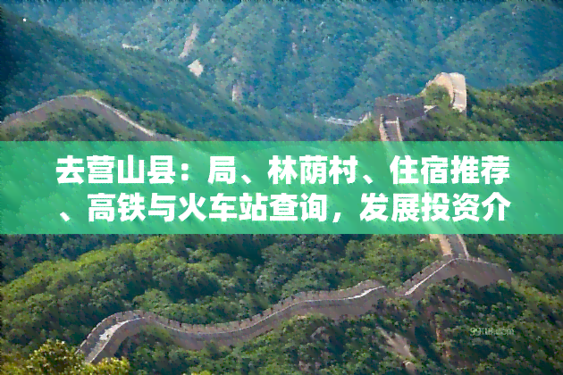 去营山县：局、林荫村、住宿推荐、高铁与火车站查询，发展投资介绍