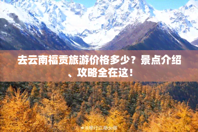 去云南福贡旅游价格多少？景点介绍、攻略全在这！