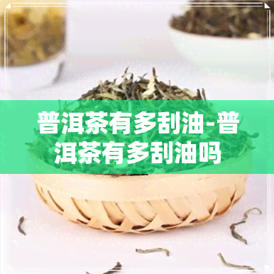 普洱茶有多刮油-普洱茶有多刮油吗