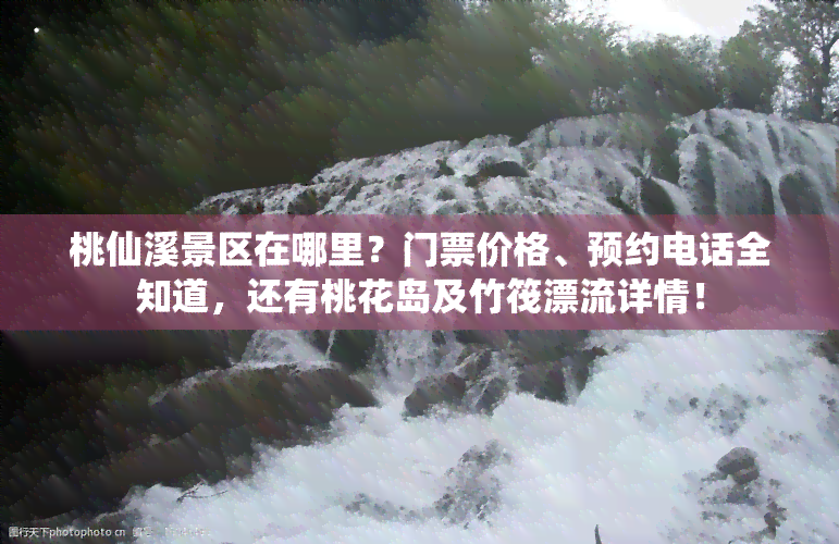 桃仙溪景区在哪里？门票价格、预约电话全知道，还有桃花岛及竹筏漂流详情！