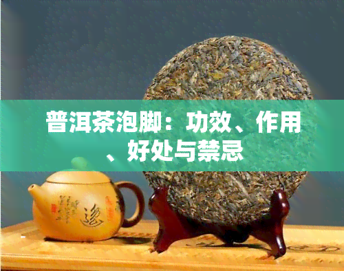 普洱茶泡脚：功效、作用、好处与禁忌