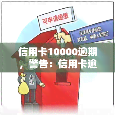 信用卡10000逾期，警告：信用卡逾期10000，影响信用记录！