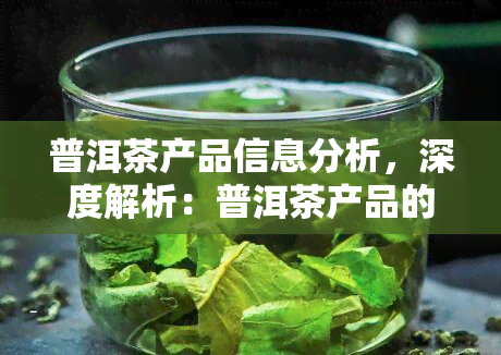 普洱茶产品信息分析，深度解析：普洱茶产品的信息分析与市场趋势