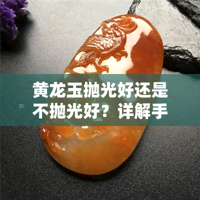 黄龙玉抛光好还是不抛光好？详解手工抛光技巧与选择标准