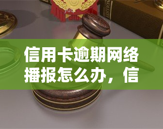 信用卡逾期网络播报怎么办，信用卡逾期网络播报：如何处理？