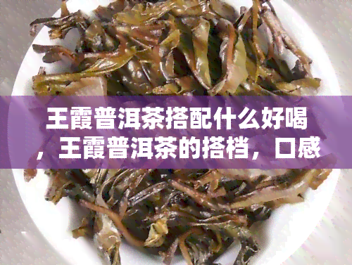 王霞普洱茶搭配什么好喝，王霞普洱茶的搭档，口感更上一层楼！