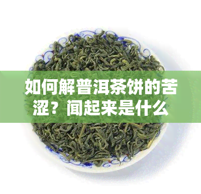 如何解普洱茶饼的苦涩？闻起来是什么味道？如何弄碎硬饼？普洱茶饼的处理方法。