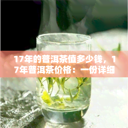 17年的普洱茶值多少钱，17年普洱茶价格：一份详细的价值分析报告