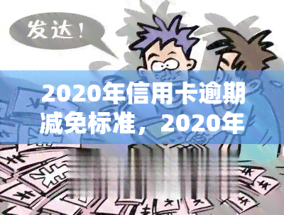 2020年信用卡逾期减免标准，2020年信用卡逾期减免标准公布，持卡人或将受益