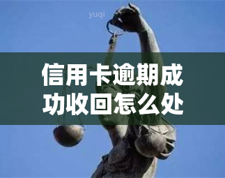 信用卡逾期成功收回怎么处理，信用卡逾期成功收回：如何妥善处理？