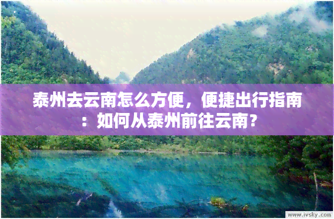 泰州去云南怎么方便，便捷出行指南：如何从泰州前往云南？