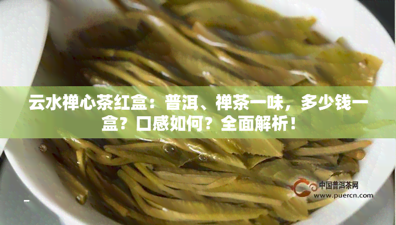 云水禅心茶红盒：普洱、禅茶一味，多少钱一盒？口感如何？全面解析！