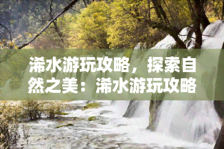 浠水游玩攻略，探索自然之美：浠水游玩攻略