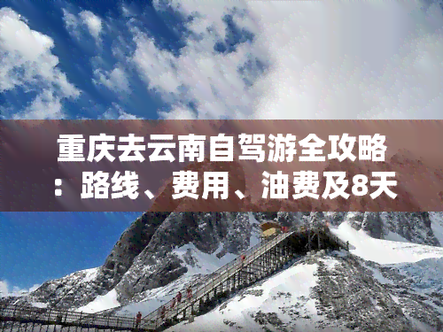 重庆去云南自驾游全攻略：路线、费用、油费及8天行程规划