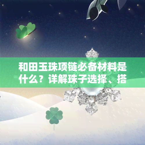 和田玉珠项链必备材料是什么？详解珠子选择、搭配技巧与图片展示