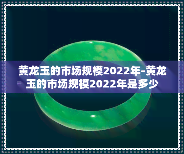 黄龙玉的市场规模2022年-黄龙玉的市场规模2022年是多少