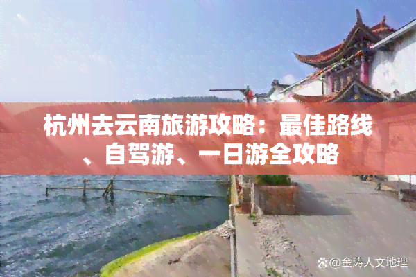 杭州去云南旅游攻略：更佳路线、自驾游、一日游全攻略