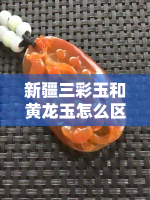 新疆三彩玉和黄龙玉怎么区别图片，区别新疆三彩玉与黄龙玉：一看便知的图片指南