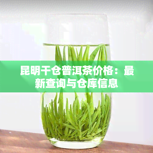 昆明干仓普洱茶价格：最新查询与仓库信息