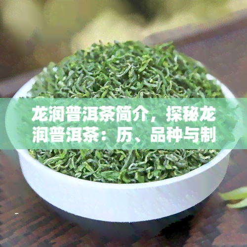 龙润普洱茶简介，探秘龙润普洱茶：历、品种与制作工艺全解析