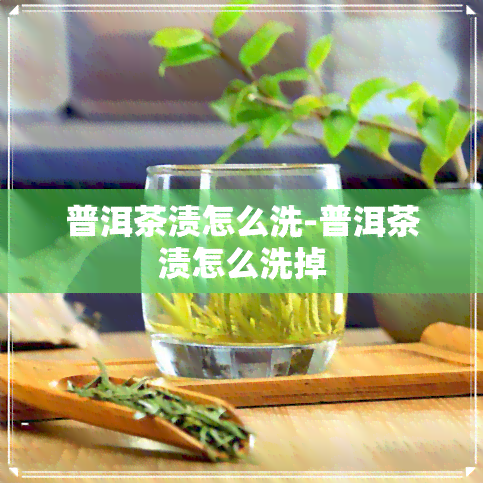 普洱茶渍怎么洗-普洱茶渍怎么洗掉