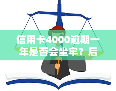 信用卡4000逾期一年是否会坐牢？后果严重吗？利息如何计算？超过一年或两年又将面临何种后果？