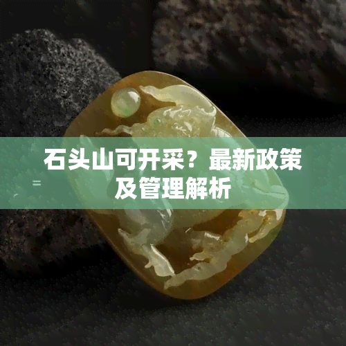 石头山可开采？最新政策及管理解析