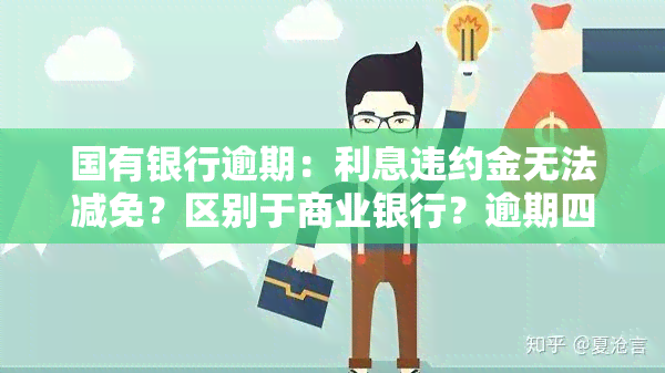 国有银行逾期：利息违约金无法减免？区别于商业银行？逾期四月未还怎么办？能否协商还本金？办理分期为何需提供证明材料？