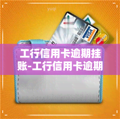 工行信用卡逾期挂账-工行信用卡逾期挂账怎么办