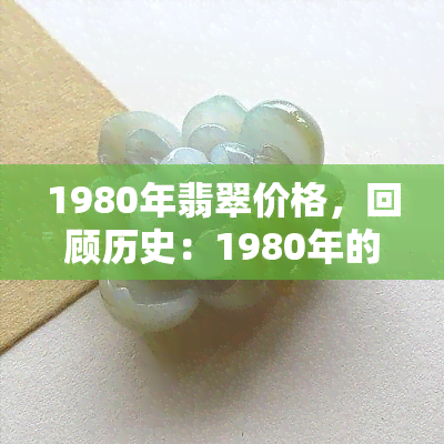 1980年翡翠价格，回顾历史：1980年的翡翠市场价格是多少？