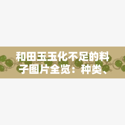 和田玉玉化不足的料子图片全览：种类、价格一网打尽！