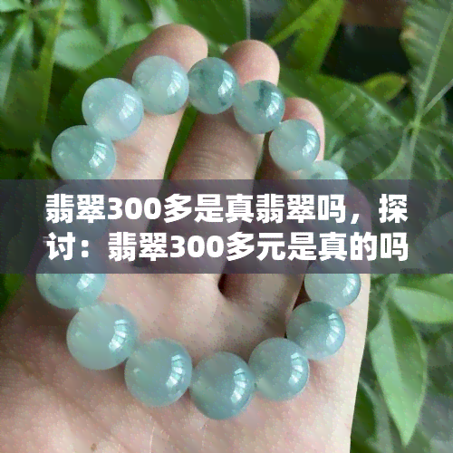 翡翠300多是真翡翠吗，探讨：翡翠300多元是真的吗？