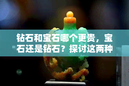 钻石和宝石哪个更贵，宝石还是钻石？探讨这两种贵重宝石的市场价格对比