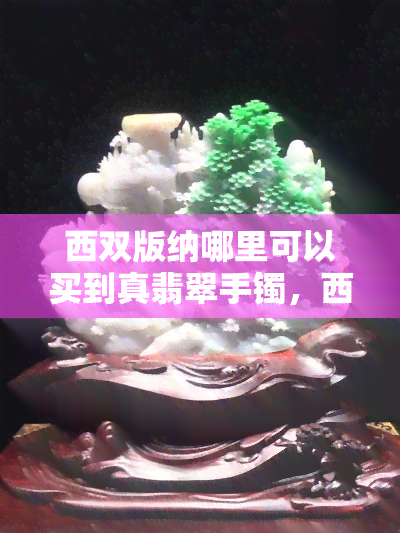 西双版纳哪里可以买到真翡翠手镯，西双版纳购买真翡翠手镯的推荐地点