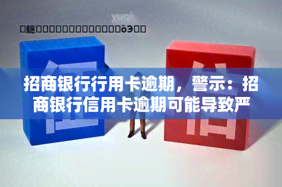 招商银行行用卡逾期，警示：招商银行信用卡逾期可能导致严重后果！