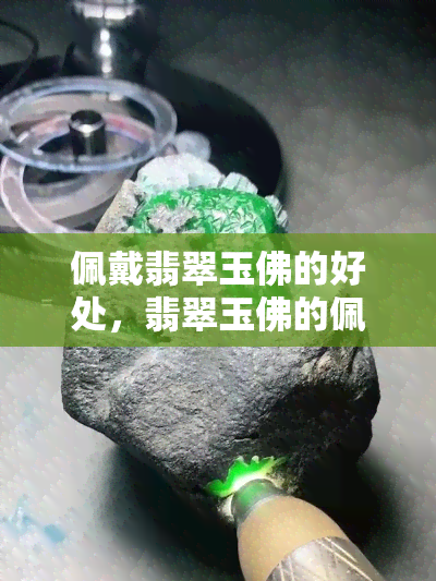 佩戴翡翠玉佛的好处，翡翠玉佛的佩戴好处：揭示其神秘力量与吉祥寓意