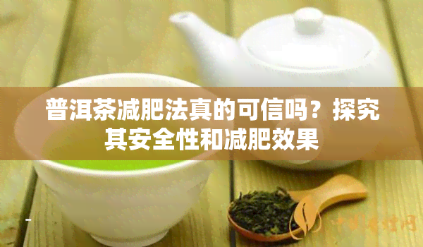 普洱茶减肥法真的可信吗？探究其安全性和减肥效果