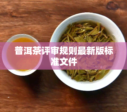 普洱茶评审规则最新版标准文件