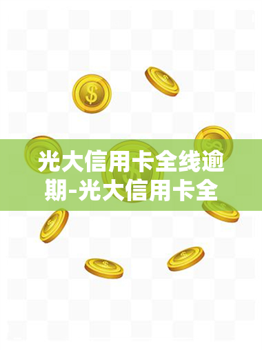 光大信用卡全线逾期-光大信用卡全线逾期怎么办