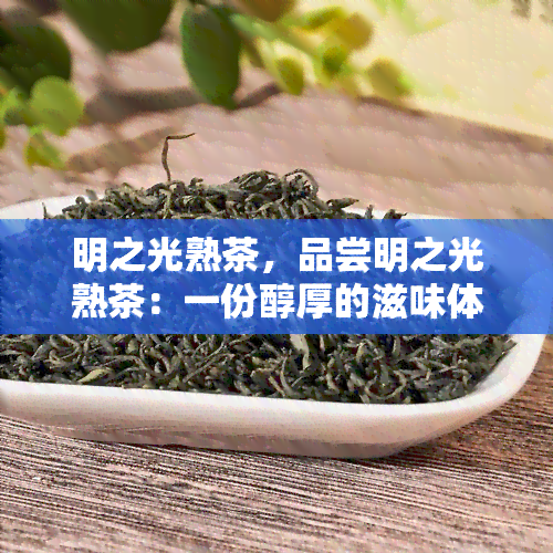 明之光熟茶，品尝明之光熟茶：一份醇厚的滋味体验