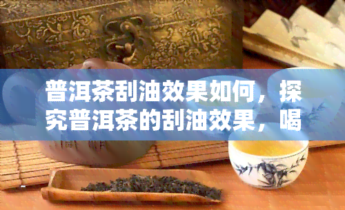 普洱茶刮油效果如何，探究普洱茶的刮油效果，喝出健身材！