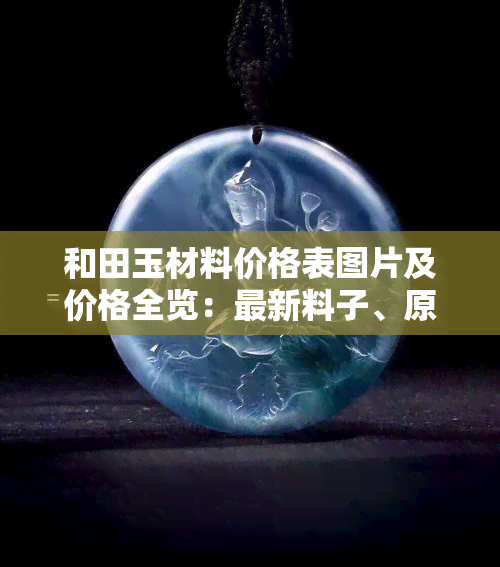 和田玉材料价格表图片及价格全览：最新料子、原材料价格查询