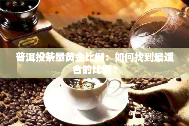 普洱投茶量黄金比例：如何找到最适合的比例？