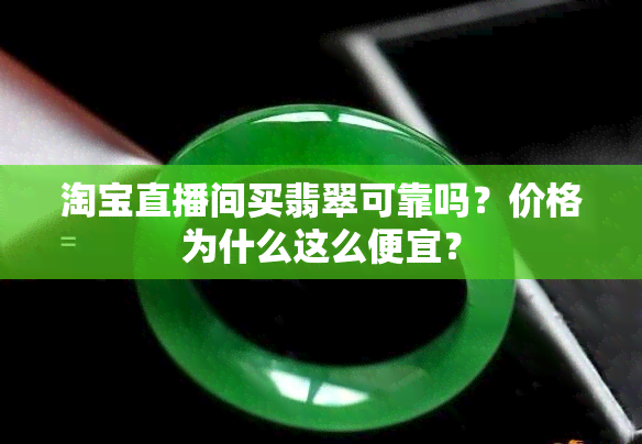 淘宝直播间买翡翠可靠吗？价格为什么这么便宜？