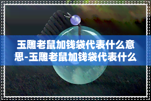 玉雕老鼠加钱袋代表什么意思-玉雕老鼠加钱袋代表什么意思啊