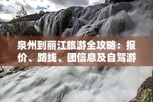 泉州到丽江旅游全攻略：报价、路线、团信息及自驾游指南