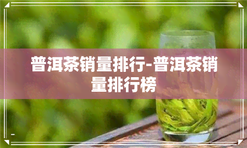 普洱茶销量排行-普洱茶销量排行榜