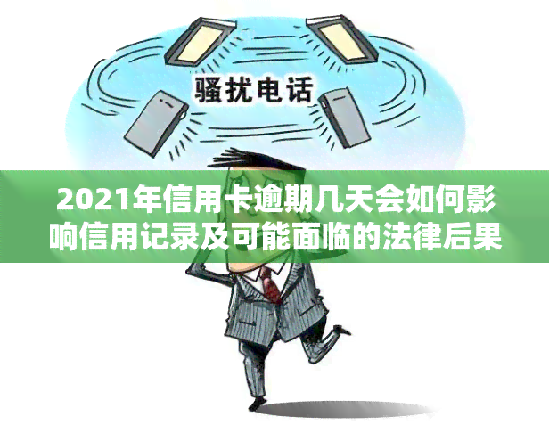 2021年信用卡逾期几天会如何影响信用记录及可能面临的法律后果?