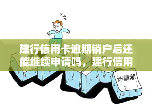 建行信用卡逾期销户后还能继续申请吗，建行信用卡逾期销户后，能否再次申请？